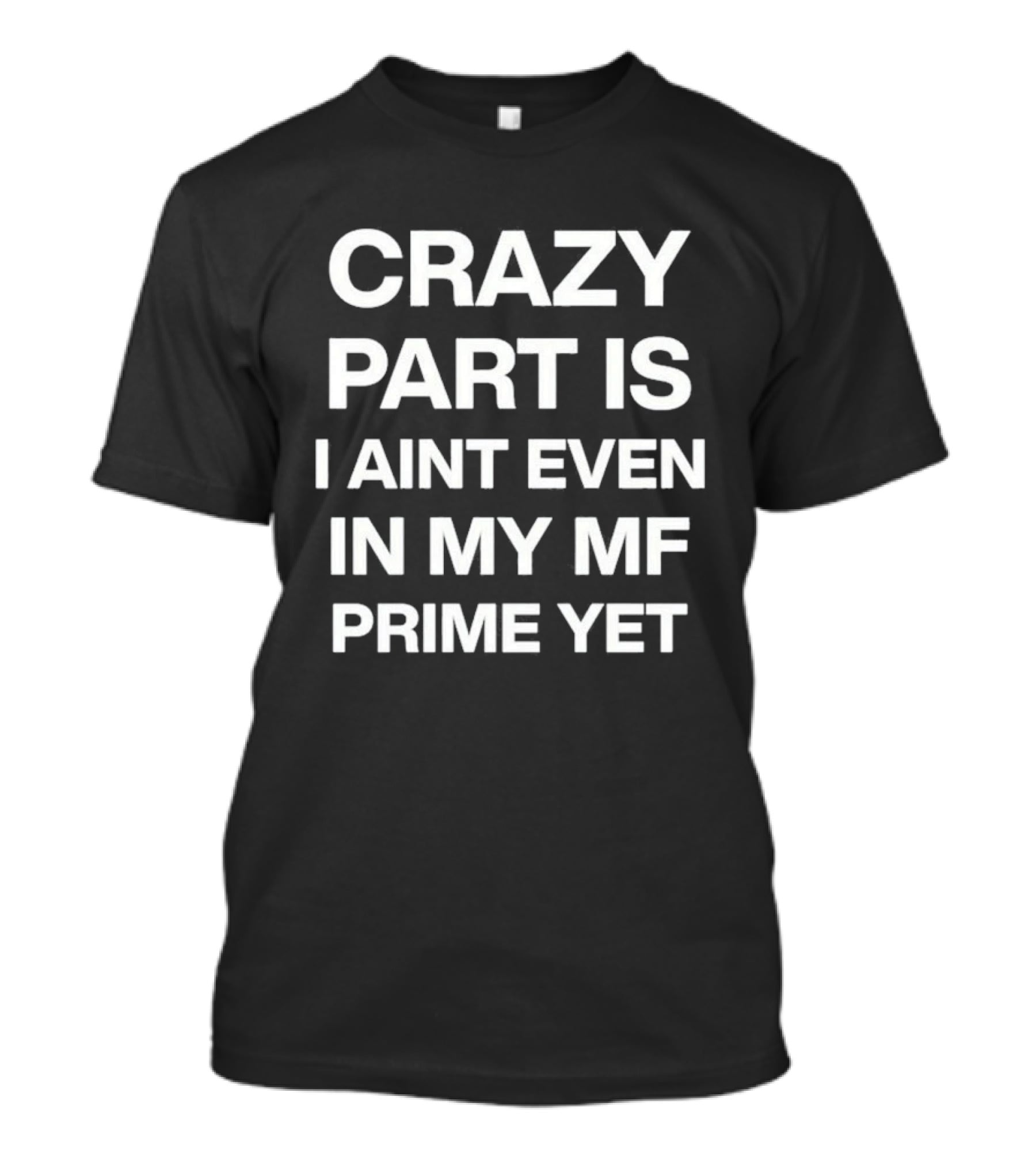 Crazy Part Is I Ain't Even In My Mf Prime Yet T-Shirt