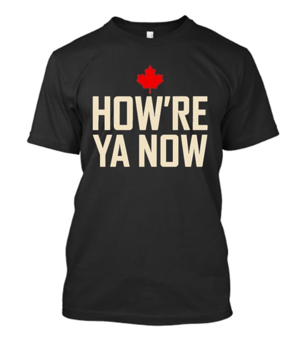 How're Ya Now Canadian Maple Leaf Phrase T-Shirt