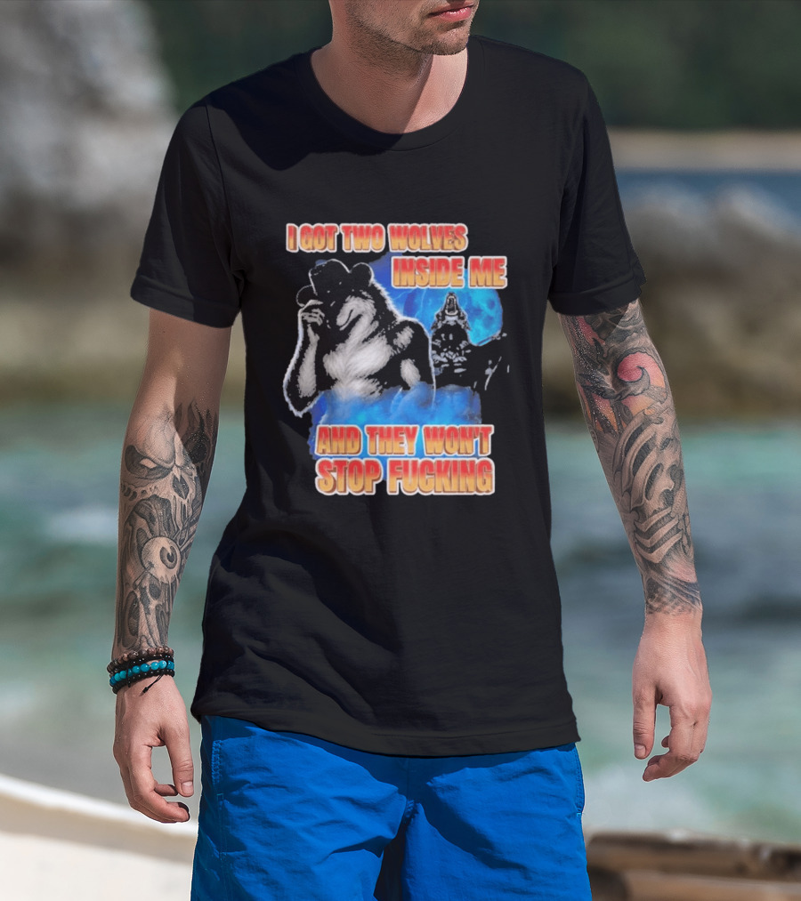 I Got Two Wolves Inside Me And They Won't Stop T-Shirt