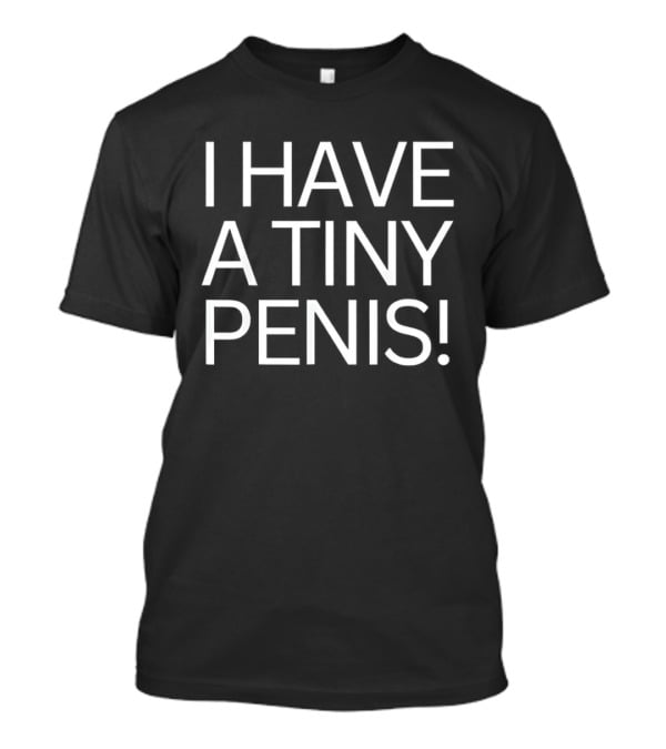 I Have A Tiny Penis T-Shirt