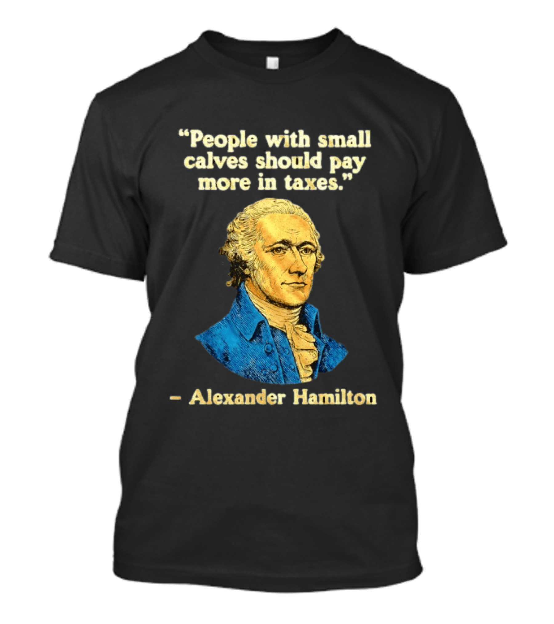 People With Small Calves Should Pay More In Taxes Alexander Hamilton T-Shirt