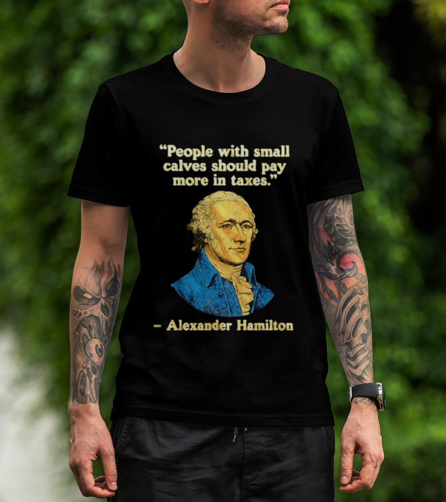 People With Small Calves Should Pay More In Taxes Alexander Hamilton T-Shirt