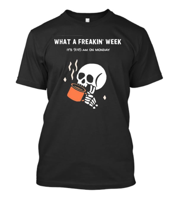 What A Freakin' Week 9 45 AM Monday Skull Skeleton Drinking Coffee T-Shirt