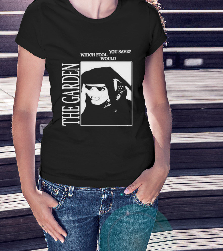 The Garden You Save Which Fool Would T-Shirt