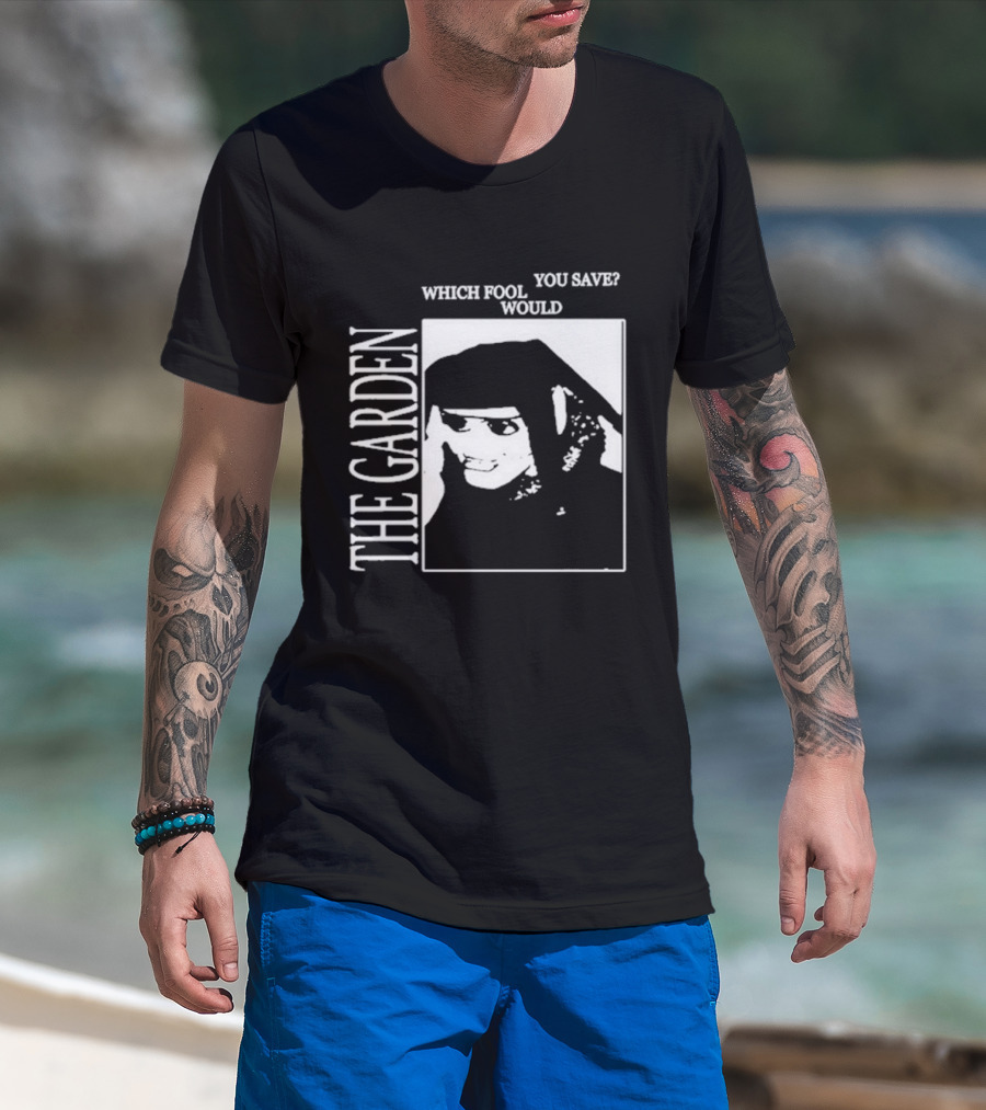 The Garden You Save Which Fool Would T-Shirt