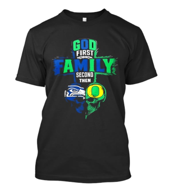 God First Family Second Then Seattle Seahawks Oregon Ducks T-Shirt