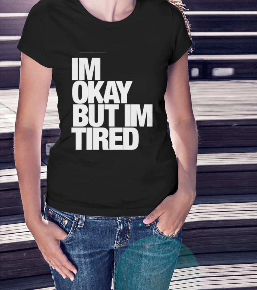 Im Okay But Im Tired T-Shirt