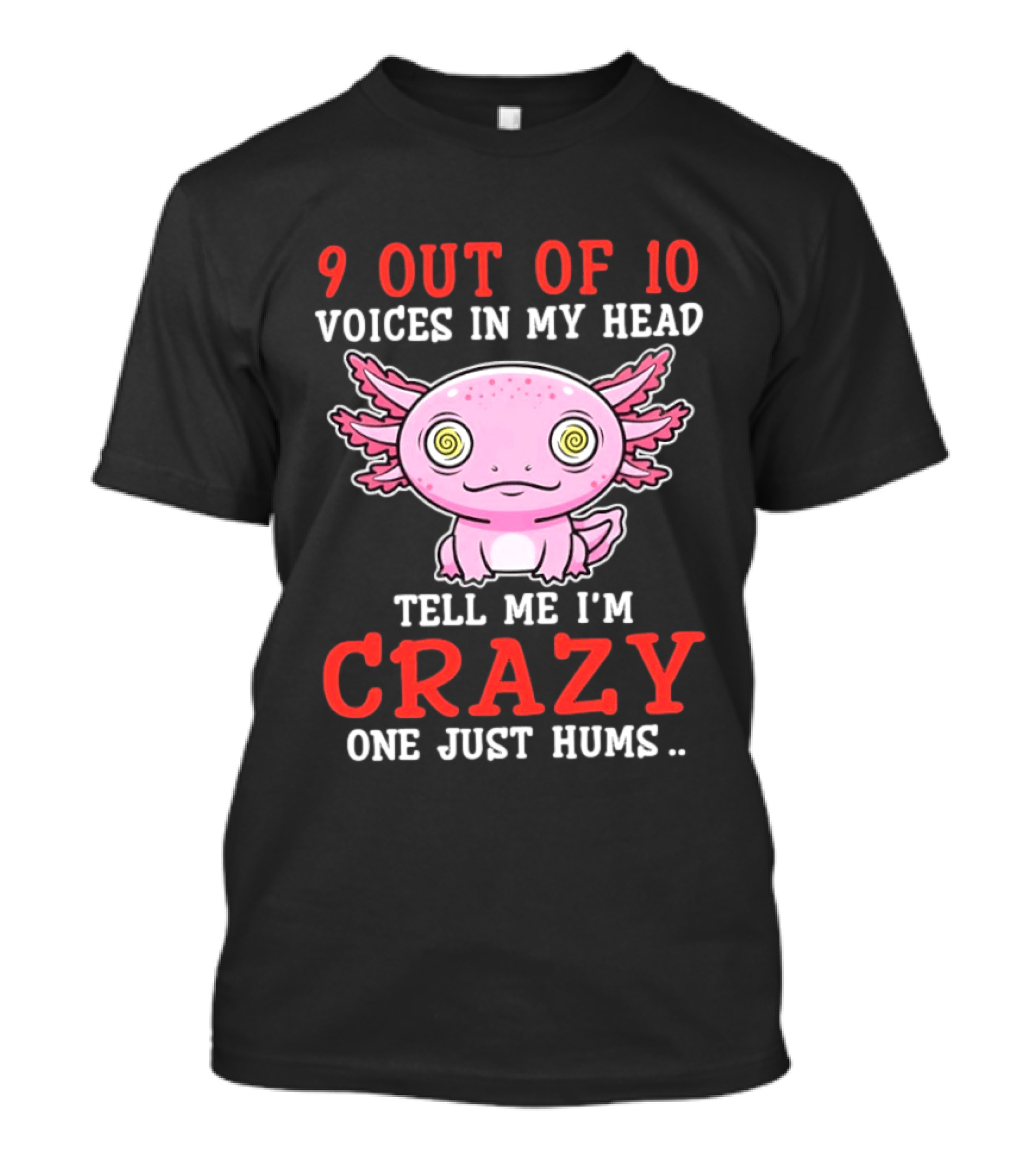 9 Out Of 10 Voices In My Head Tell Me I'm Crazy One Just Hums Axolotl T-Shirt
