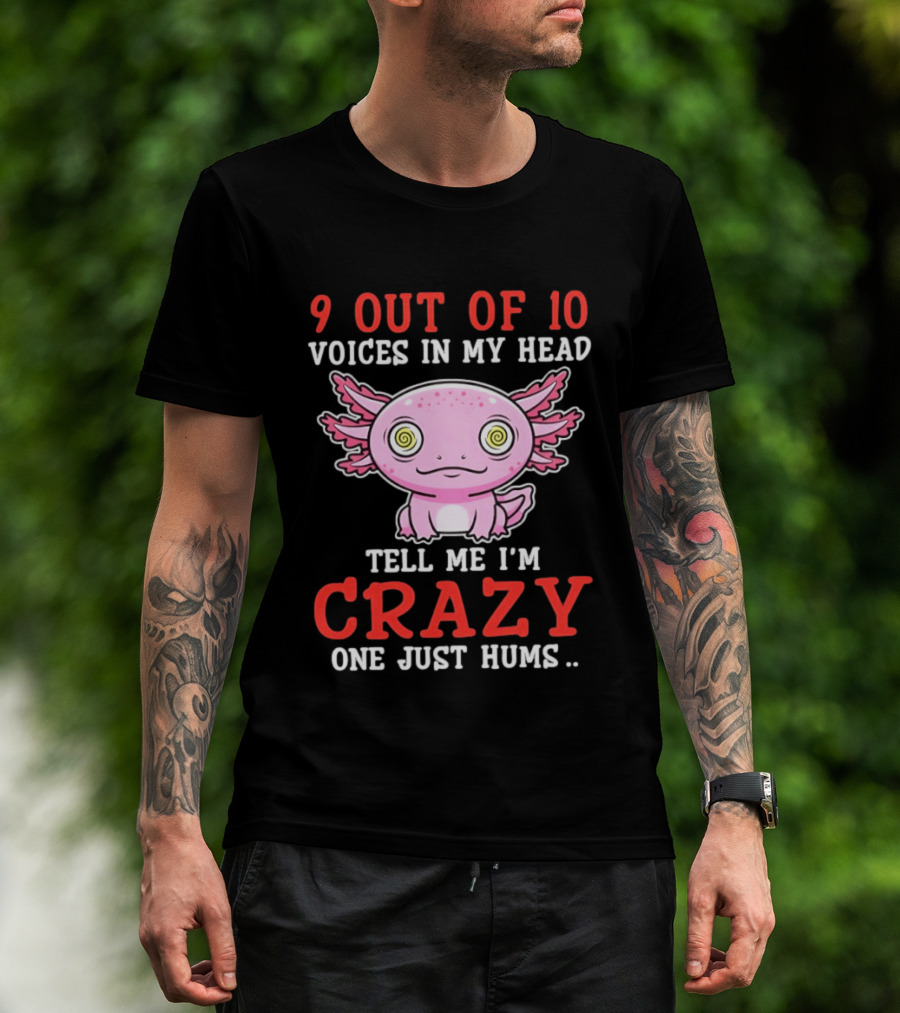 9 Out Of 10 Voices In My Head Tell Me I'm Crazy One Just Hums Axolotl T-Shirt