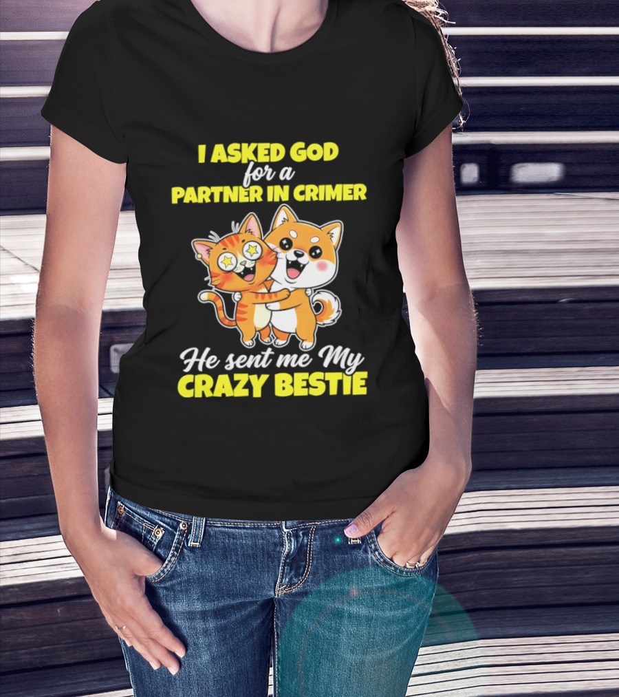 Dog And Cat I Asked God For A Partner In Crime He Sent Me My Crazy Bestie T-Shirt