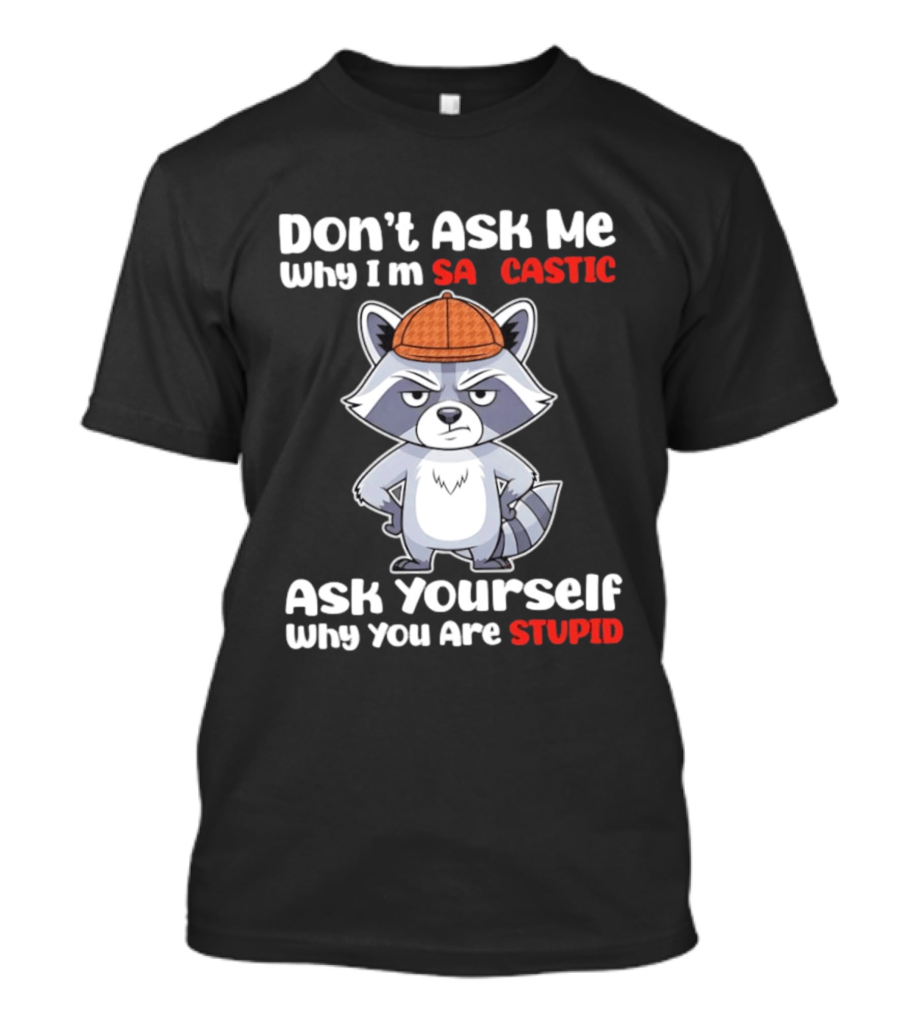 Don’t Ask Me Why I’m Sarcastic Ask Yourself Why You Are Stupid Raccoon T-Shirt