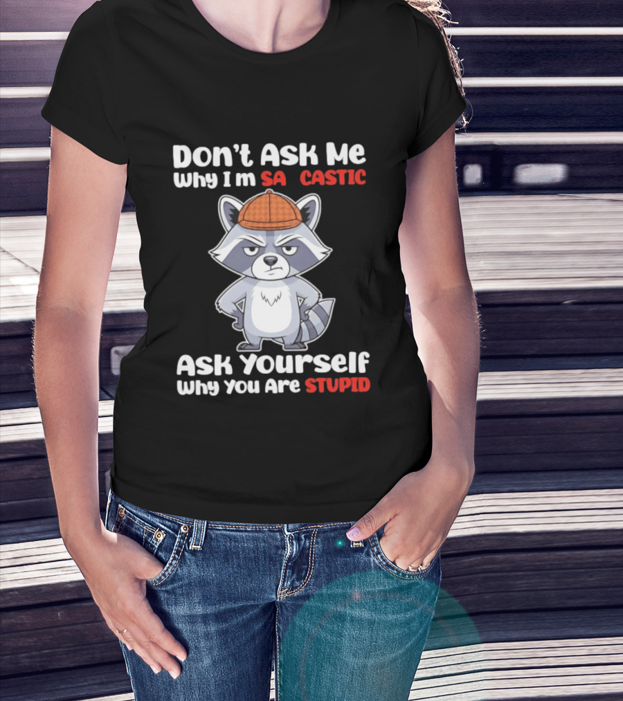Don’t Ask Me Why I’m Sarcastic Ask Yourself Why You Are Stupid Raccoon T-Shirt