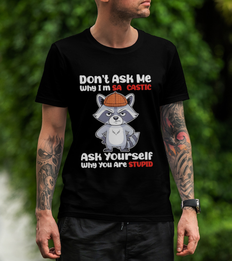 Don’t Ask Me Why I’m Sarcastic Ask Yourself Why You Are Stupid Raccoon T-Shirt