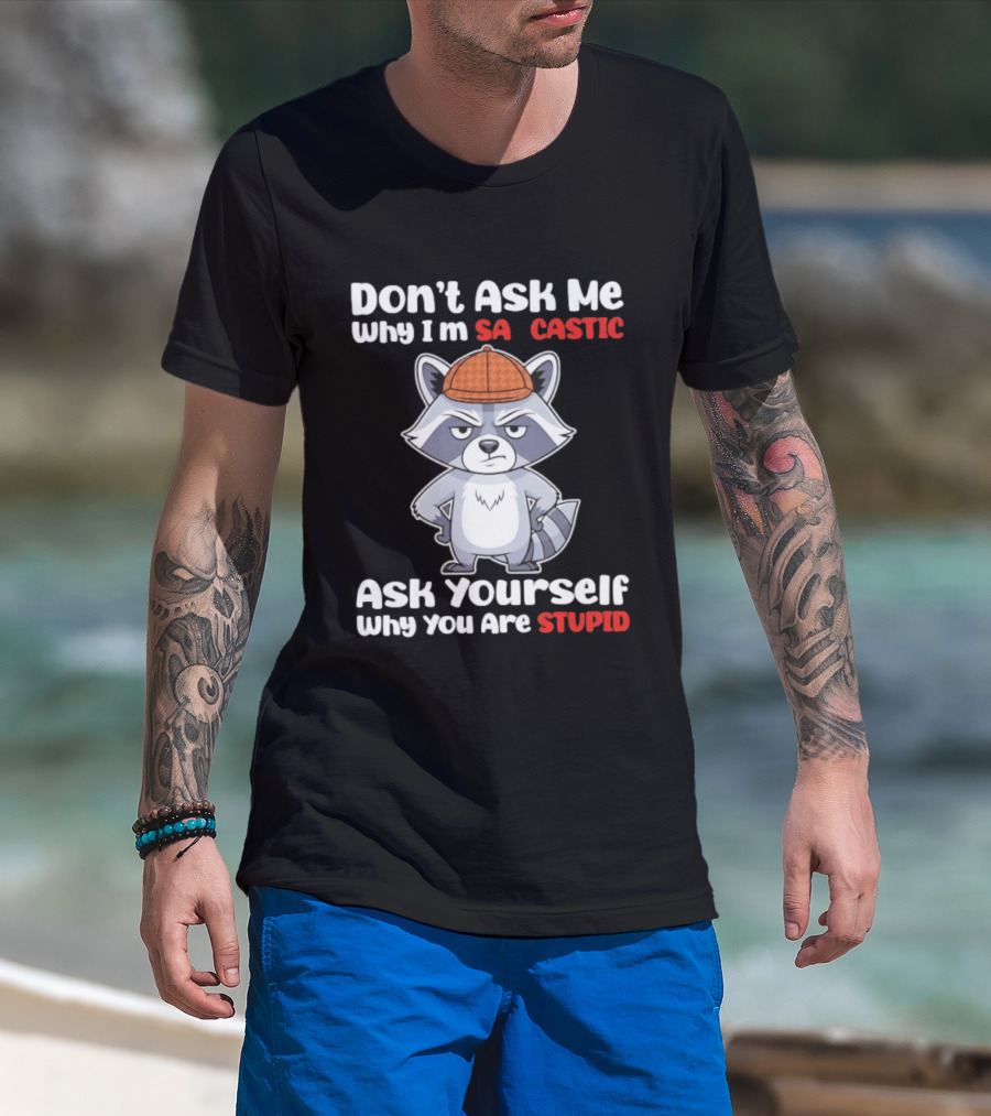 Don’t Ask Me Why I’m Sarcastic Ask Yourself Why You Are Stupid Raccoon T-Shirt