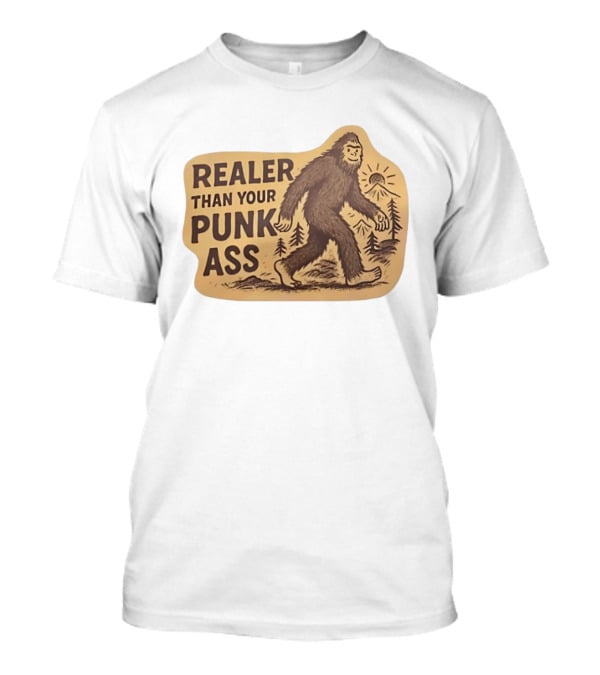 Realer Than Your Punk Ass Bigfoot Sasquatch Forest Scene T-Shirt