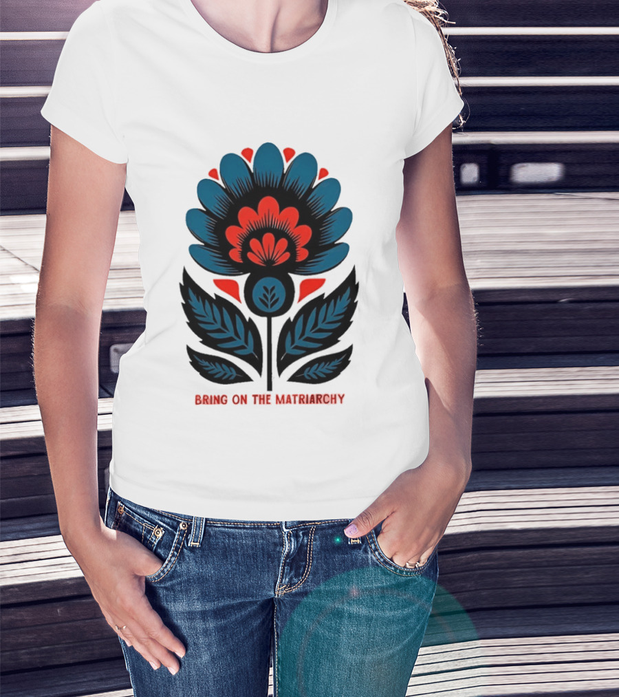 Bring On The Matriarchy Flower Bold Floral Empowerment T-Shirt