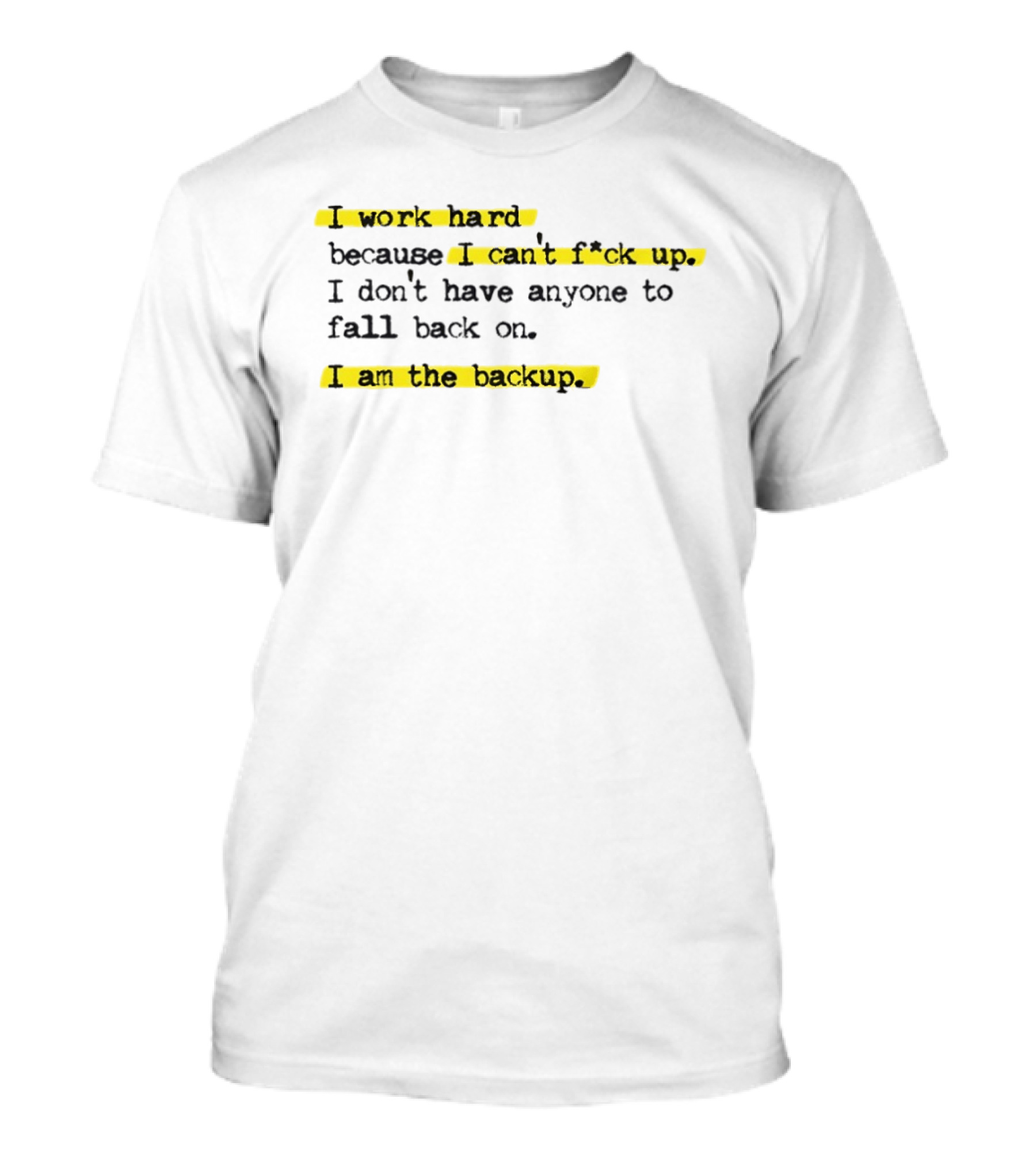 I Work Hard Because I Can't Fck Up I Don't Have Anyone To Fall Back On I Am The Backup T-Shirt