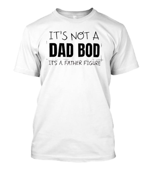 It's Not A Dad Bod It's A Father Figure T-Shirt