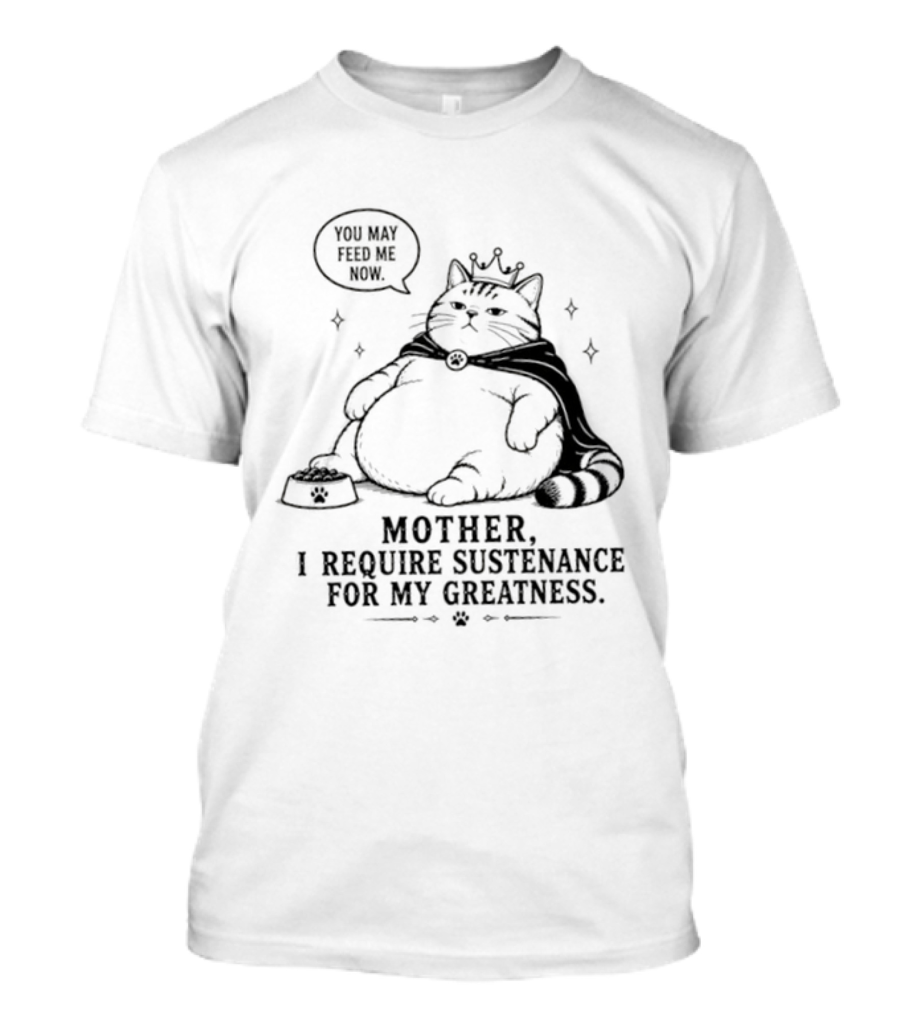 King Cat Mother I Require Sustenance For My Greatness Feed Me Peasant T-Shirt