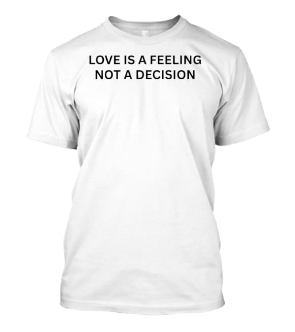 Love Is A Feeling Not A Decision Inspirational Message T-Shirt