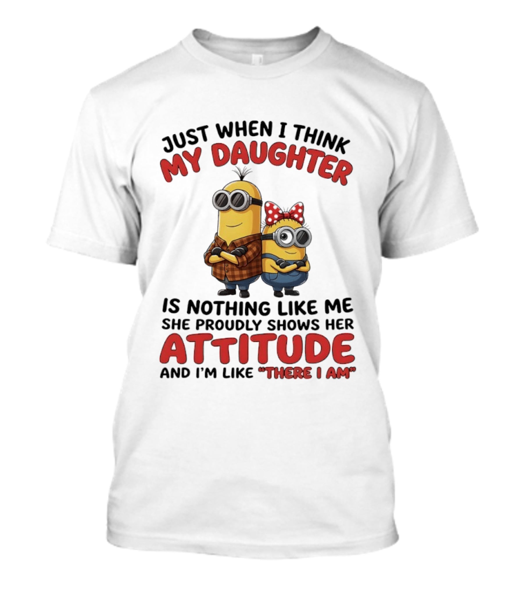 Minions Couple Just When I Think My Daughter Is Nothing Like Me Attitude There I Am T-Shirt