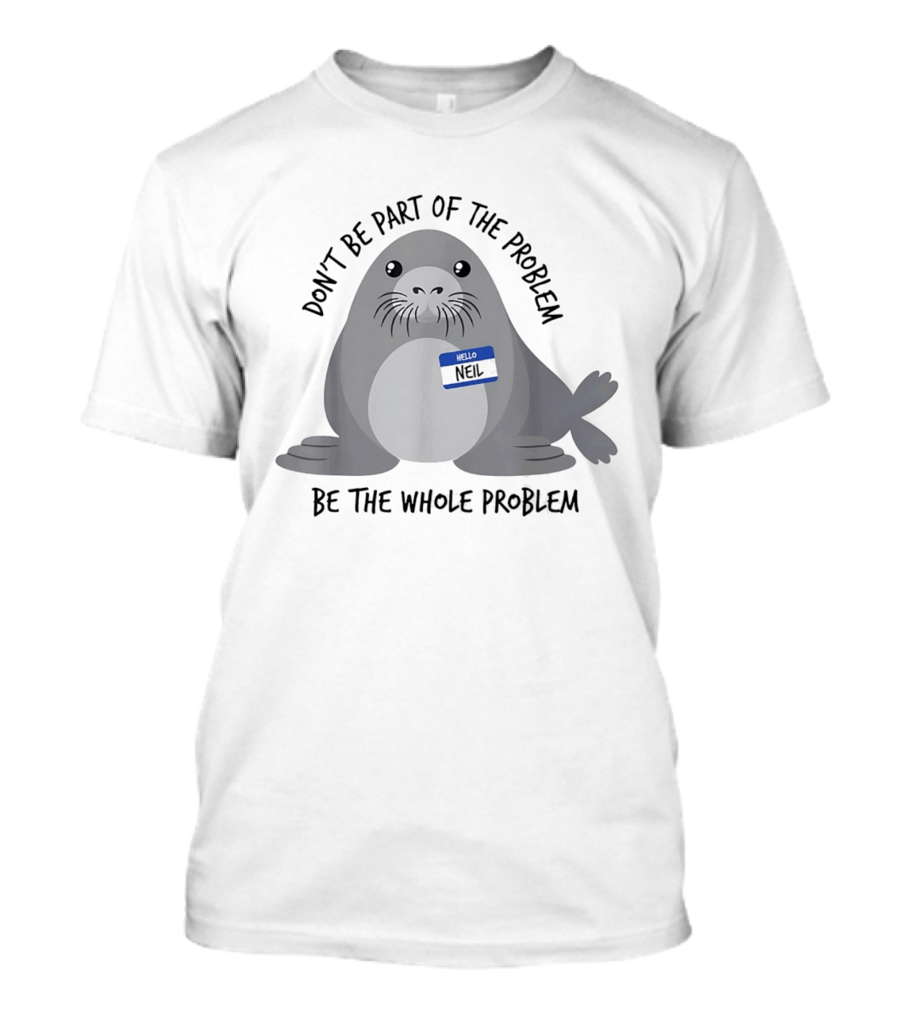 Neil The Seal Don't Be Part Of The Problem Be The Whole Problem T-Shirt
