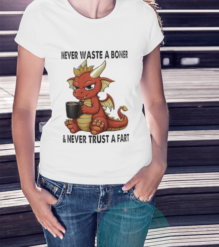 Never Waste A Boner Never Trust A Fart Dragon With T-Shirt