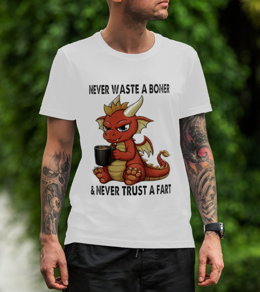 Never Waste A Boner Never Trust A Fart Dragon With T-Shirt