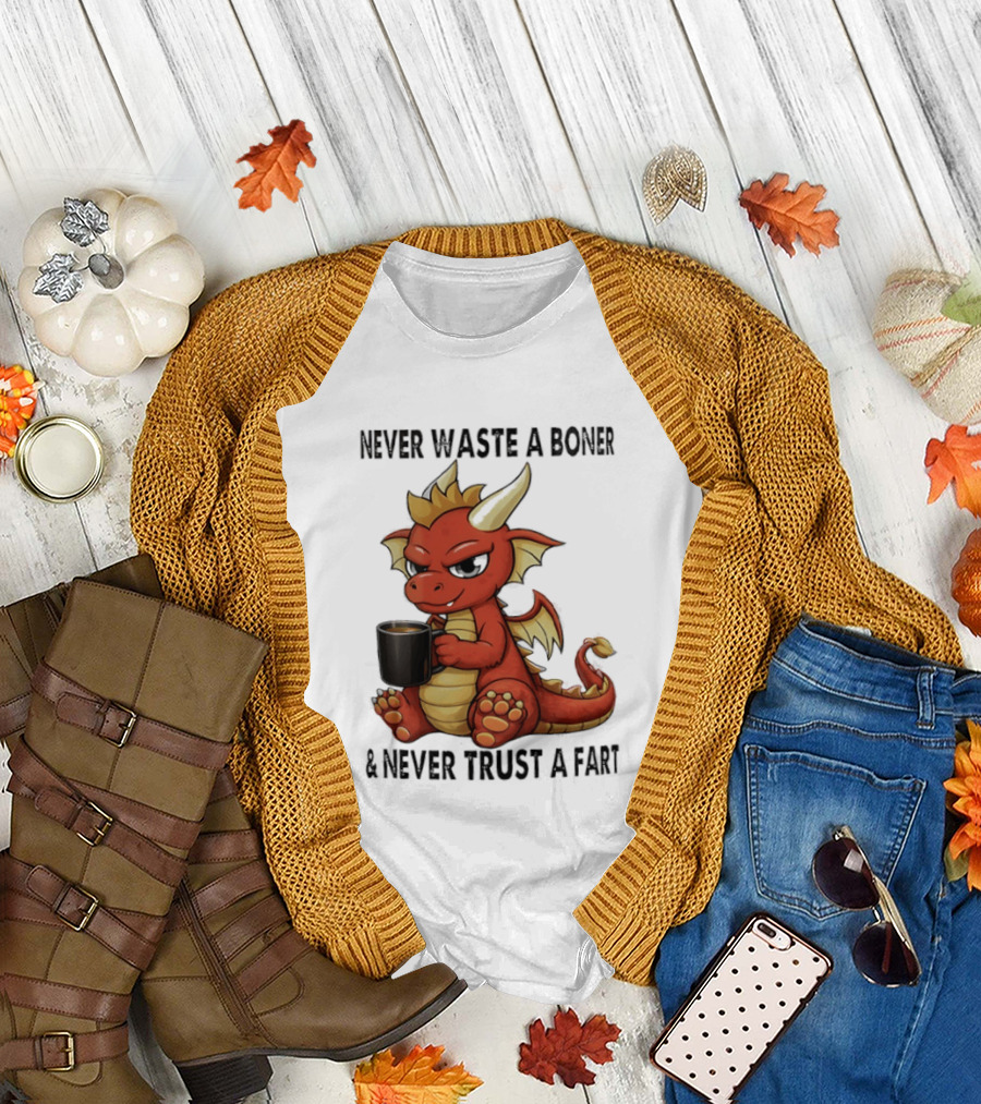 Never Waste A Boner Never Trust A Fart Dragon With T-Shirt