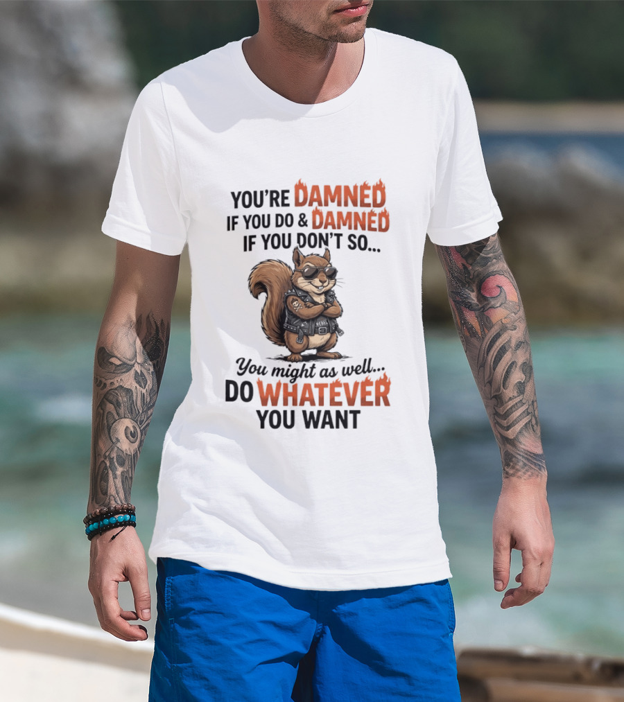 You're Damned If You Do Damned If You Don't Squirrel Do Whatever You Want T-Shirt