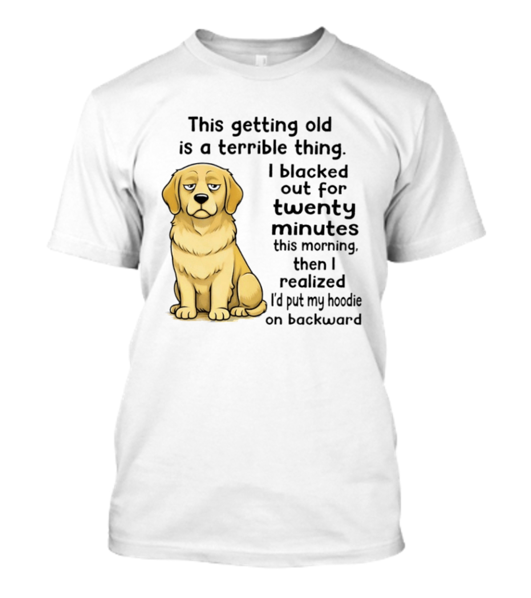 This Getting Old Is A Terrible Thing Golden Retriever I Blacked Out For Twenty Minutes This Morning Then I Realized I'd Put My On Backward T-Shirt
