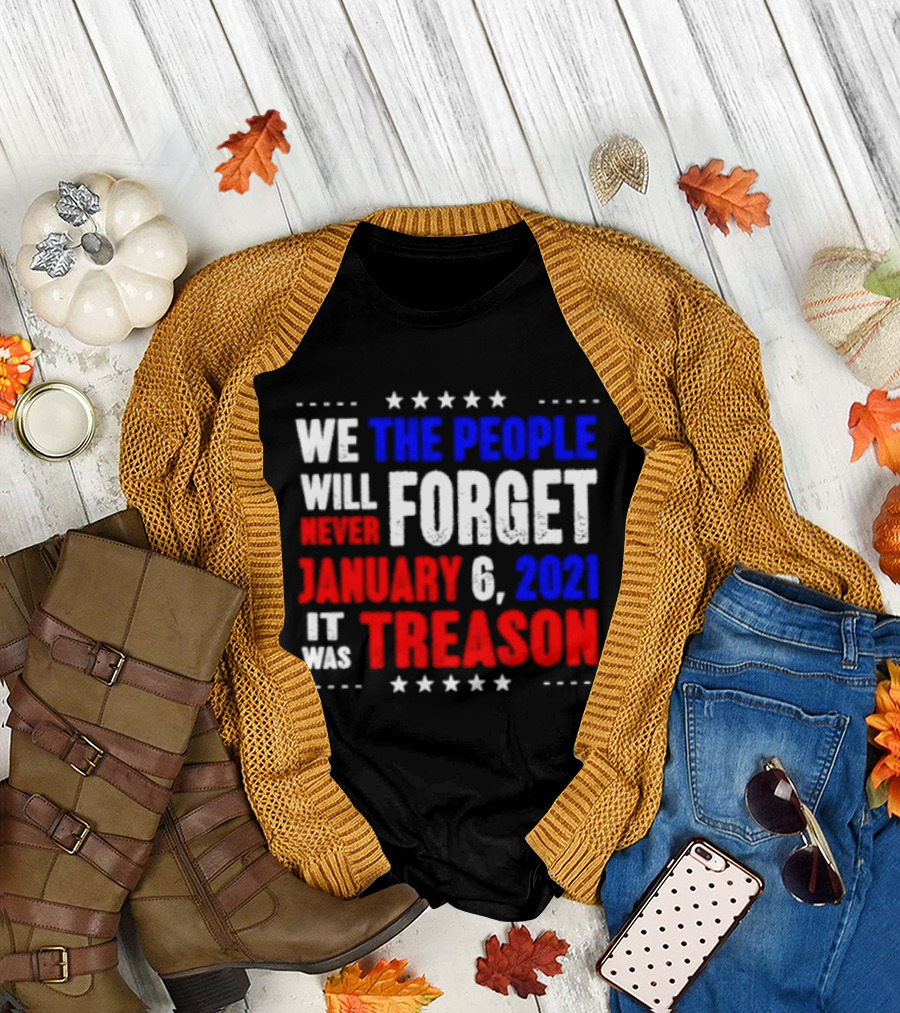We The People Will Never Forget January 6 2021 It Was Treason T-Shirt