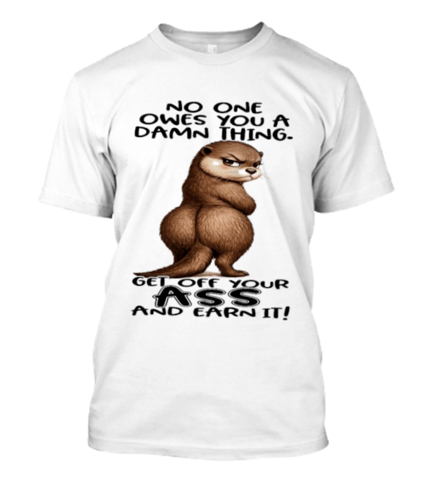 Otter No One Owes You A Damn Thing Get Off Your Ass And Earn It T-Shirt