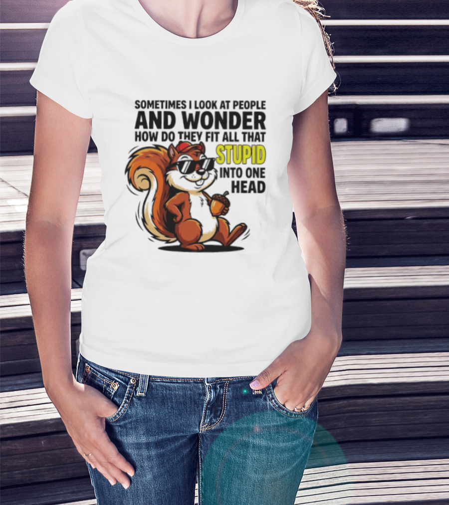 Sometimes I Look At People And Wonder How Do They Fit All That Stupid Into One Head Squirrel With Sunglasses And Acorn T-Shirt