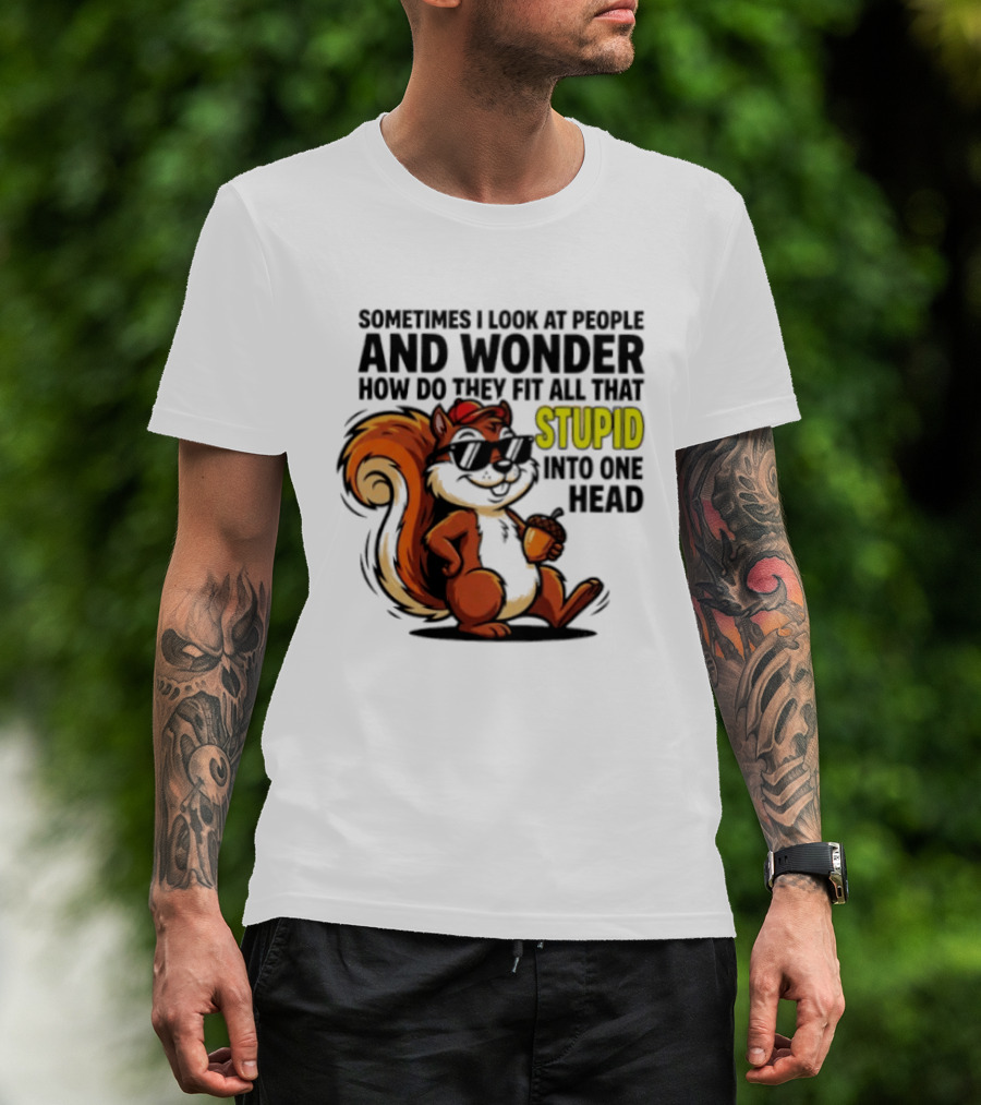 Sometimes I Look At People And Wonder How Do They Fit All That Stupid Into One Head Squirrel With Sunglasses And Acorn T-Shirt