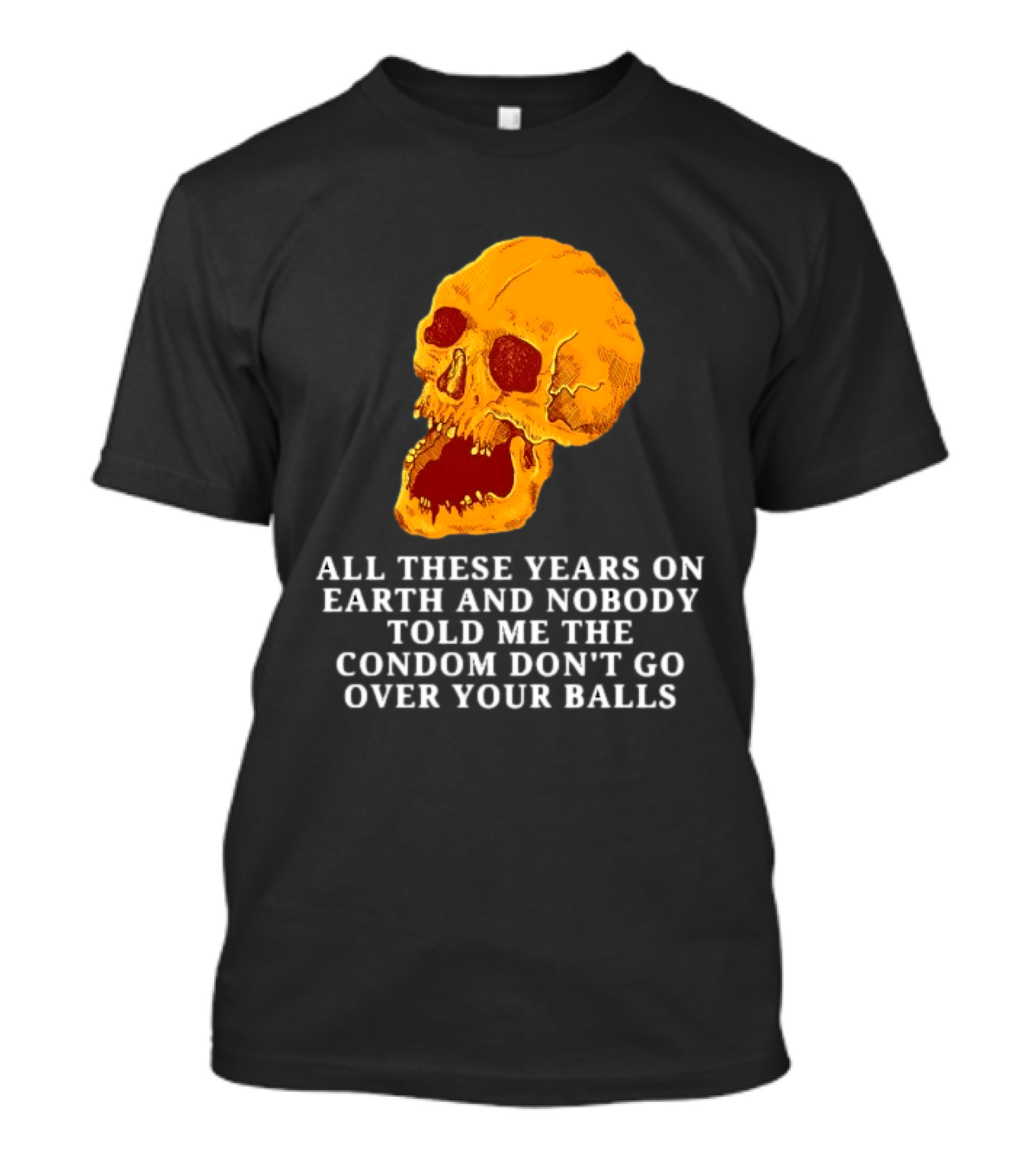 Burrito Meltdown All These Years On Earth Nobody Told Me The Condom Don't Go Over Your Balls Skull T-Shirt
