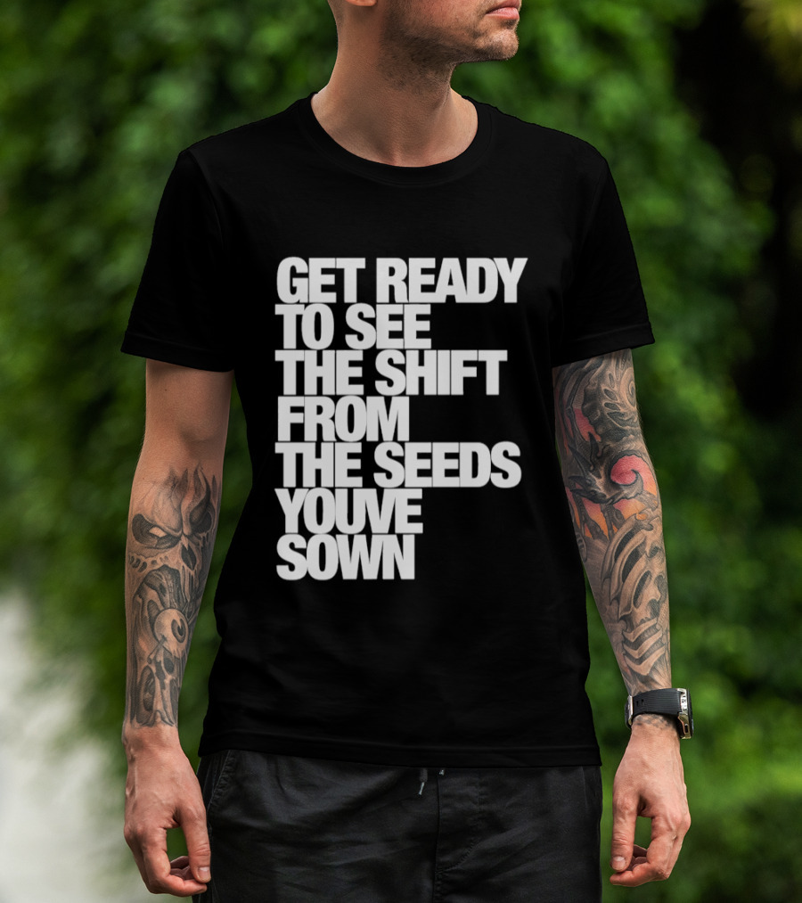 Get Ready To See The Shift From The Seeds You've Sown T-Shirt