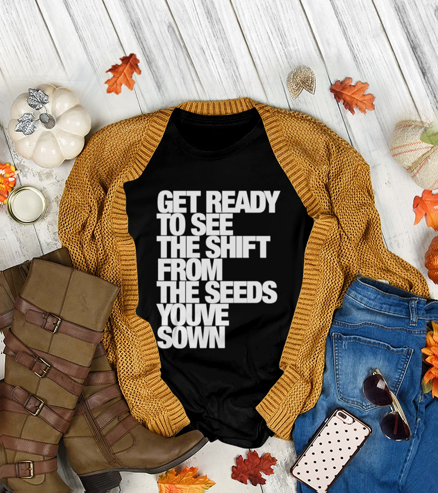 Get Ready to See the Shift From the Seeds You've Sown T-Shirt