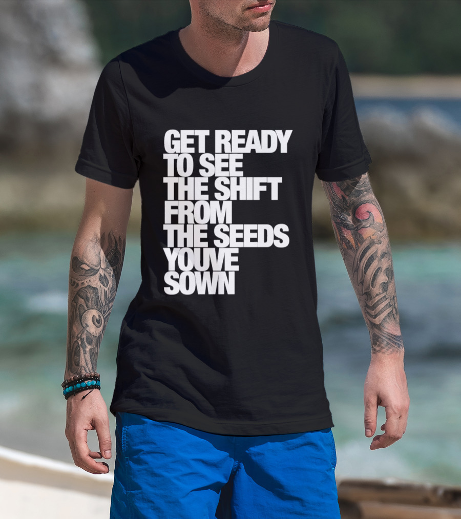 Get Ready To See The Shift From The Seeds You've Sown T-Shirt