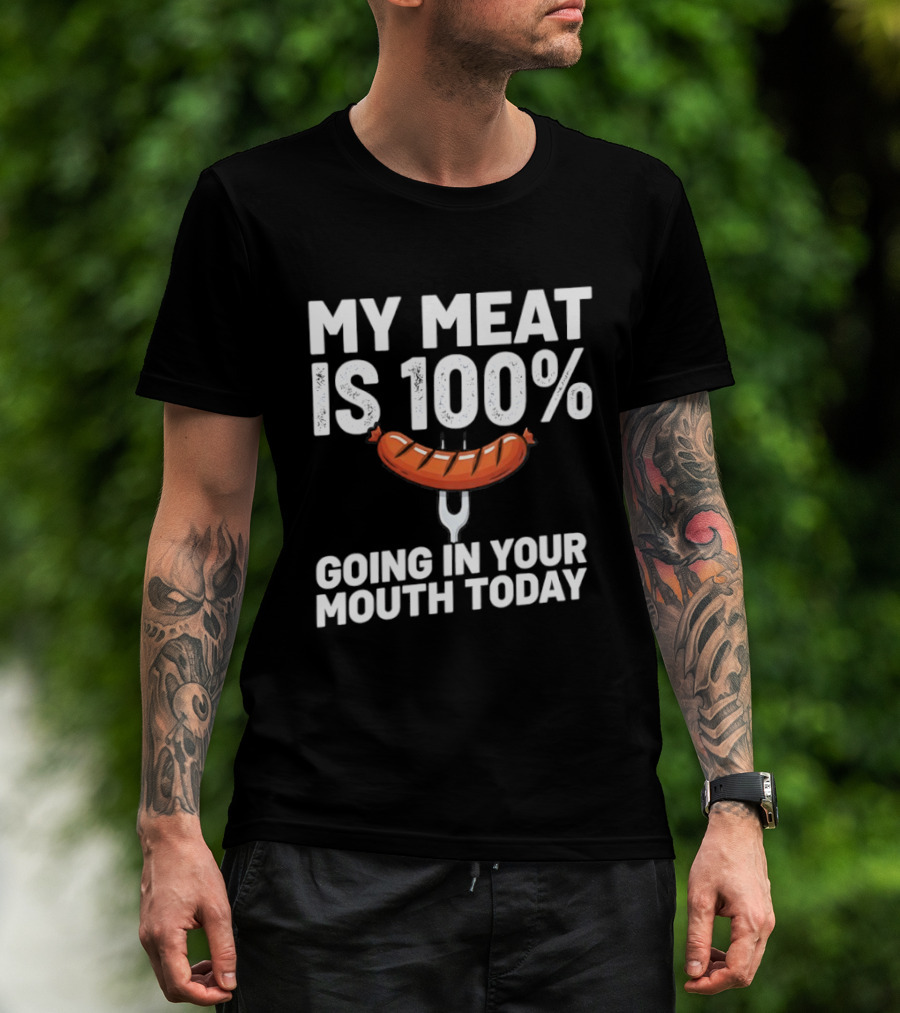 My Meat Is 100% Sausage Going In Your Mouth Today T-Shirt