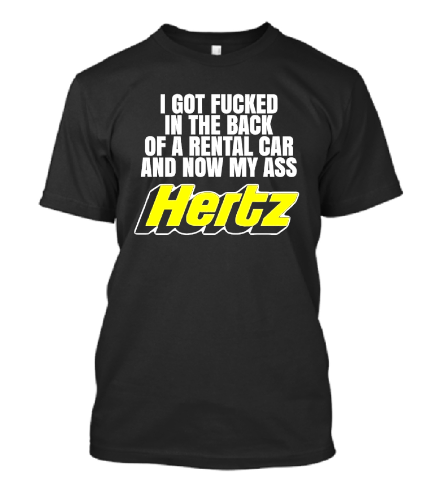 I Got Fucked In The Back Of A Rental Car And Now My Ass Hertz T-Shirt