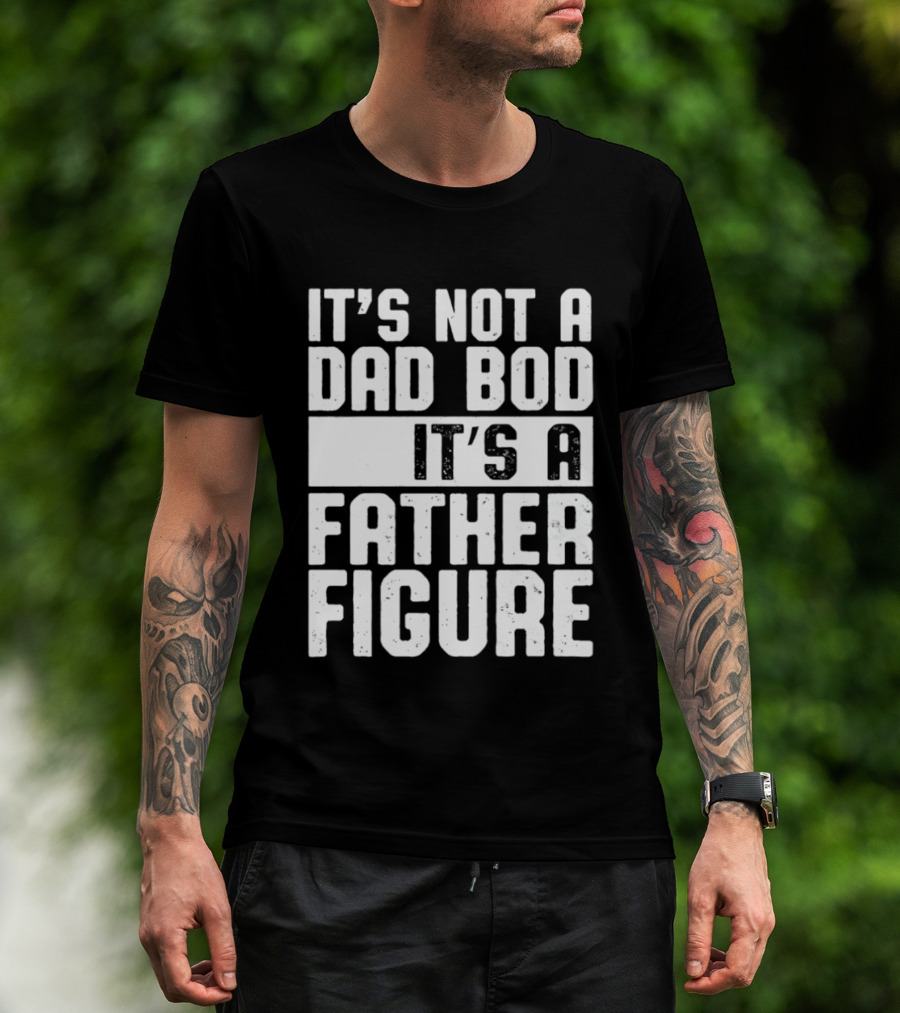 It's Not A Dad Bod It's A Father Figure T-Shirt