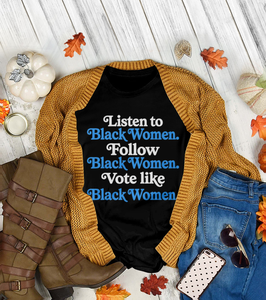 Listen to Black Women Follow Black Women Vote Like Black Women T-Shirt