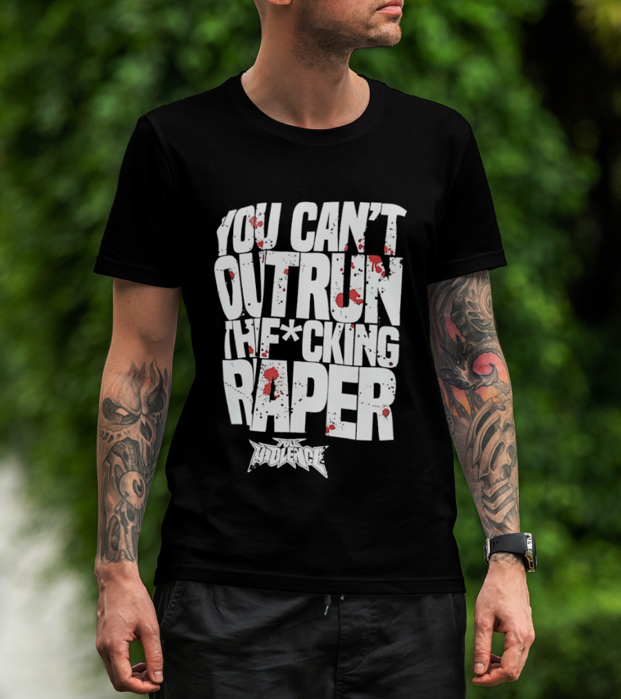 Full Violence You Can’t Outrun The Fcking Raper T-Shirt