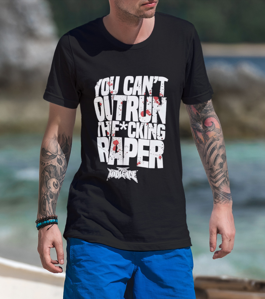 Full Violence You Can’t Outrun The Fcking Raper T-Shirt