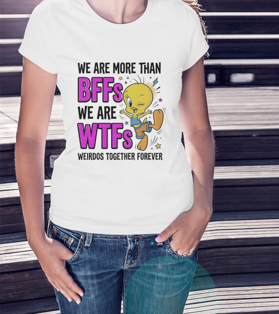 We Are More Than BFFs We Are WTFs Weirdos Together Forever Tweety Bird T-Shirt