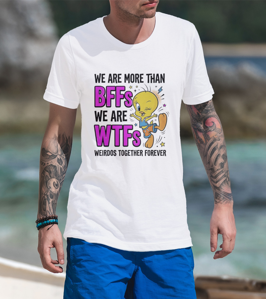 We Are More Than BFFs We Are WTFs Weirdos Together Forever Tweety Bird T-Shirt