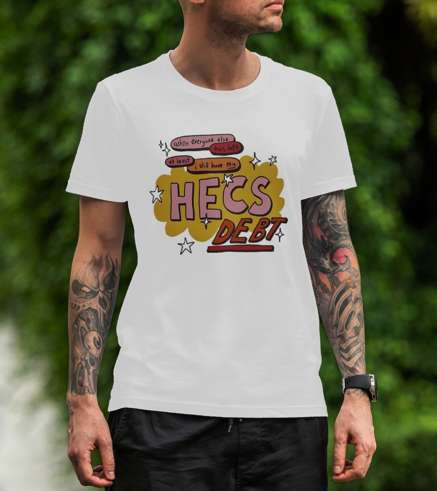 When Everyone Else Has Left At Least I Still Have My HECS Debt T-Shirt