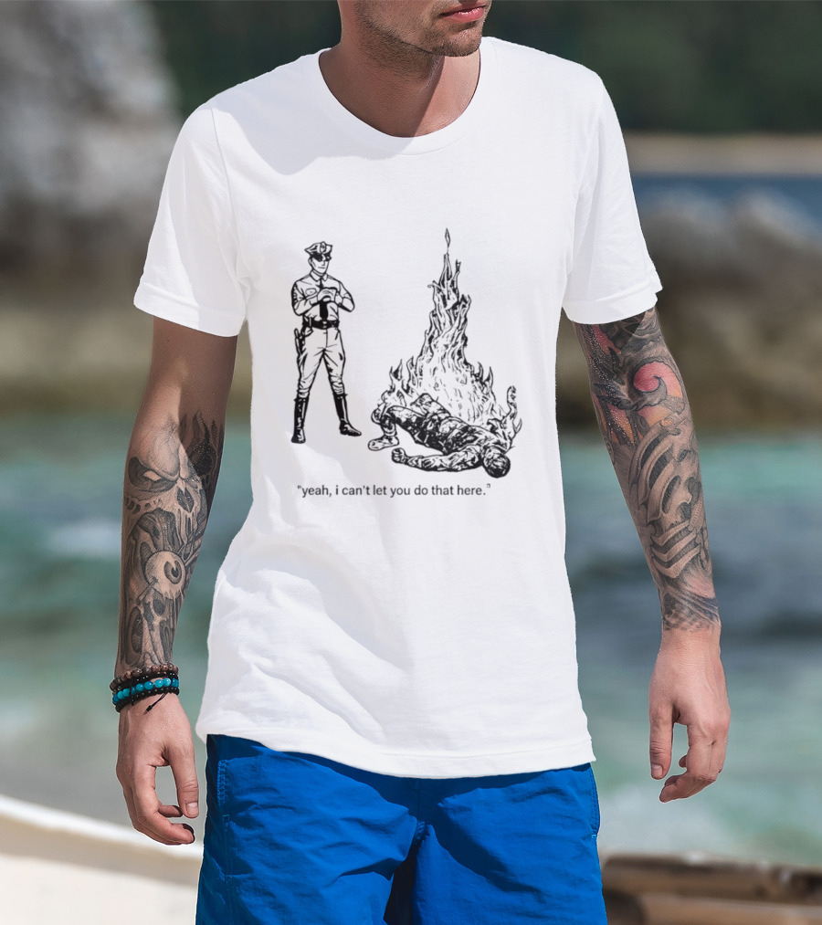 Police Officer Yeah I Can't Let You Do That Here Burning Figure T-Shirt