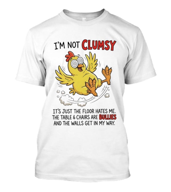I'm Not Clumsy Chicken Floor Hates Me Bullies And Walls Get In My Way T-Shirt
